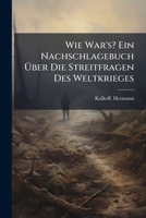 Wie War's? Ein Nachschlagebuch Ã ber Die Streitfragen Des Weltkrieges (German Edition) 1024412482 Book Cover