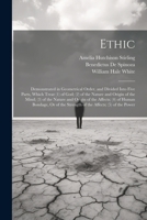 Ethic: Demonstrated in Geometrical Order, and Divided Into Five Parts, Which Treat (1) of God; (2) of the Nature and Origin of the Mind; (3) of the ... the Strength of the Affects; (5) of the Power 1022473085 Book Cover