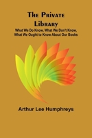 The Private Library; What We Do Know, What We Don't Know, What We Ought to Know About Our Books 9362517612 Book Cover