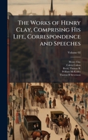 The Works of Henry Clay, Comprising His Life, Correspondence and Speeches 1025220293 Book Cover