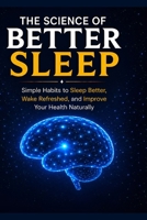 The Science of Better Sleep: Simple Habits to Sleep Better, Wake Refreshed, and Improve Your Health Naturally B0H8BTKCTQ Book Cover