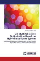 On Multi-Objective Optimization Based on Hybrid Intelligent System: Hybridizing the Firefly Algorithm and the Ant Colony Algorithm to Solve Optimization Problems 3659551821 Book Cover