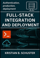 Full-Stack Integration and Deployment: Authentication, production, deployment B0FWCMTRMD Book Cover