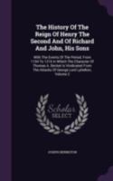 The History of the Reign of Henry the Second, and of Richard and John, His Sons: With the Events of the Period from 1154 to 1216; In Which the Character of Thomas a Becket Is Vindicated from the Attac 1342236564 Book Cover