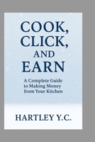 Cook, Click, and Earn: A Complete Guide to Making Money from Your Kitchen B0FF8X6X66 Book Cover