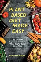 Plant Based Diet Made Easy: The Ultimate Beginners Cookbook With a 10-Day Vegan Meal Plan 1730913512 Book Cover