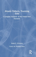 Absent Fathers, Yearning Sons: A Jungian Analysis of the Father-Son Dynamic 1032975008 Book Cover