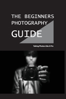 The Beginners Photography Guide - Taking Photos Like A Pro: Basics Of Photography B08R8RFDFM Book Cover