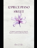 12 Piece Piano Sweet: 12 Original Pieces for Advanced Beginners and Intermediate Players B0H84GQTTB Book Cover