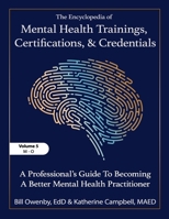 The Encyclopedia of Mental Health Trainings, Certifications, and Credentials: A Professional's Guide to Becoming a Better Mental Health Practitioner Volume 5 B0FK276QBL Book Cover
