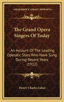 The Grand Opera Singers Of Today: An Account Of The Leading Operatic Stars Who Have Sung During Recent Years 1165133962 Book Cover