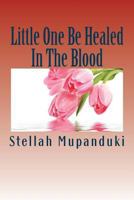 Little One Be Healed in the Blood: Healed in the Body 1533079080 Book Cover