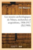 Les musées archéologiques de Nîmes, recherches et acquisitions, 1906-1917 2418277666 Book Cover