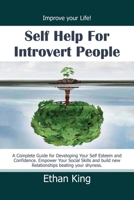 Self Help for Introvert People: Improve Your Life! A Complete Guide for Developing Your Self Esteem and Confidence. Empower Your Social Skills and Build New Relationships Beating Your Shyness 1679155989 Book Cover