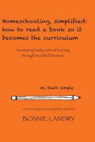 Homeschooling, Simplified: How to Read a Book So It Becomes the Curriculum: Developing Family Centred Learning Through Beautiful Literature 1505228646 Book Cover