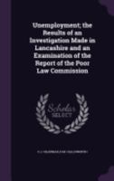 Unemployment; The Results of an Investigation Made in Lancashire and an Examination of the Report of the Poor Law Commission 135972009X Book Cover