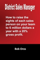 District Sales Manager: How to Raise the Sights of Each Sales Person on your Team to 6 Million Dollars a Year With a 20% GP 1300209984 Book Cover