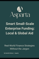 Smart Small-Scale Enterprise Funding: Local & Global Aid: The No-Jargon Guide to Enterprise Aid, Small Business Finance, and Growth Funding Opportunities B0FPWK2LBZ Book Cover