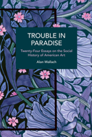 Trouble in Paradise: Twenty-Four Essays on the Social History of American Art B0F9STGRPP Book Cover