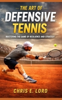 The art of Defensive Tennis: Mastering the Game of Resilience and Strategy B0GVRCL58S Book Cover