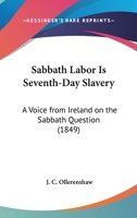 Sabbath Labor Is Seventh-Day Slavery: A Voice From Ireland On The Sabbath Question 1437034063 Book Cover