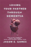 LOVING YOUR PARTNER THROUGH DEMENTIA: How to Stay Connected, Steady, and Strong While Your Partner’s Memory Fades (MENTAL HEALTH AND RELATIONSHIPS) B0GXKKWZ2Q Book Cover