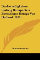 Denkwurdigkeiten Ludwig Bonaparte's Ehemaligen Konigs Von Holland (1821) 1160066140 Book Cover