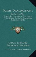 Poesie Drammatiche Rusticali: Scelte Ed Illustrate Con Note, Et Le Nozze Di Maca Commedia Rusticale (1812) 1160742014 Book Cover
