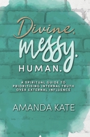 Divine. Messy. Human.: A Spiritual Guide to Prioritising Internal Truth over External Influence 0645348112 Book Cover