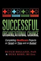 Successful Organizational Change: Completing Healthcare Projects on Target on Time and on Budget 1477129537 Book Cover