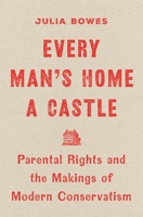 Every Man's Home a Castle: Parental Rights and the Makings of Modern Conservatism 0691276862 Book Cover