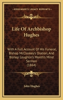 Life Of Archbishop Hughes: With A Full Account Of His Funeral, Bishop McCloskey's Oration, And Bishop Loughlin's Month's Mind Sermon 1165415925 Book Cover