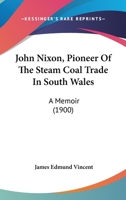 John Nixon, Pioneer of the Steam Coal Trade in South Wales, a Memoir 1166598888 Book Cover