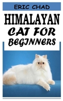 HIMALAYAN CAT FOR BEGINNERS: The beginners guide to Himalayan Cat breed B09GJRV28B Book Cover