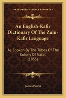An English-Kafir Dictionary Of The Zulu-Kafir Language: As Spoken By The Tribes Of The Colony Of Natal (1855) 1166458490 Book Cover