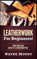 Leatherwork for Beginners: Your Practical Guide to Leathercrafting 1542835712 Book Cover
