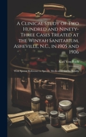 A Clinical Study of Two Hundred and Ninety-Three Cases Treated at the Winyah Sanitarium, Asheville, N.C., in 1905 and 1906: With Special Reference to Specific Medication and Its Results 1021422711 Book Cover