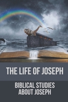 The Life Of Joseph: Biblical Studies About Joseph: The Life Of Joseph B098RS657K Book Cover