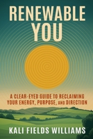 Renewable You: A Clear-Eyed Guide to Reclaiming Your Energy, Purpose, and Direction 199009029X Book Cover