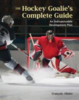 The Hockey Goalie's Complete Guide: An Indispensable Development Plan 1554074762 Book Cover