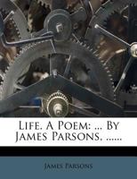 Life. A poem. ... By James Parsons, ... 1271548623 Book Cover