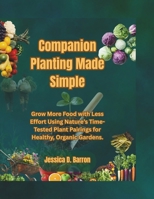 Companion Planting Made Simple: Grow More Food with Less Effort Using Nature's Time-Tested Plant Pairings for Healthy, Organic Gardens. B0FG1DSMDF Book Cover
