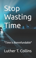 Stop Wasting Time: "Time is Nonrefundable" 1960179357 Book Cover