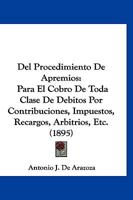 Del Procedimiento De Apremios: Para El Cobro De Toda Clase De Debitos Por Contribuciones, Impuestos, Recargos, Arbitrios, Etc. (1895) 1167610830 Book Cover