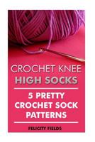 Crochet Knee High Socks: 5 Pretty Crochet Sock Patterns 1542319242 Book Cover