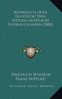 Katholisch Oder Jesuitisch? Drei Zeitgeschichtliche Untersuchungen (1888) 1141233088 Book Cover