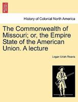 The Commonwealth of Missouri; or, the Empire State of the American Union. A lecture 124140996X Book Cover
