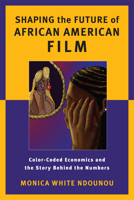 Shaping the Future of African American Film: Color-Coded Economics and the Story Behind the Numbers 0813562554 Book Cover