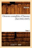 Oeuvres Compla]tes D'Ausone. Tome 1 (A0/00d.1842-1843) 1503192245 Book Cover