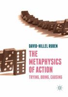 The Metaphysics of Action: Trying, Doing, Causing 3030079961 Book Cover